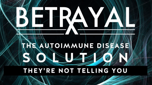 "Betrayal: The Autoimmune Disease Solution They’re Not Telling You" Docuseries